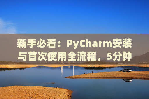 新手必看：PyCharm安装与首次使用全流程，5分钟快速上手